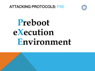 ATTACKING PROTOCOLS: PXE
Preboot
eXecution
Environment
 