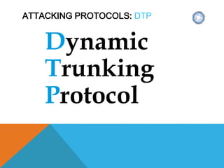 ATTACKING PROTOCOLS: DTP
Dynamic
Trunking
Protocol
 