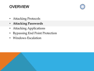 OVERVIEW
• Attacking Protocols
• Attacking Passwords
• Attacking Applications
• Bypassing End Point Protection
• Windows Escalation
 
