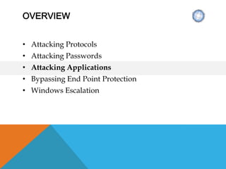 OVERVIEW
• Attacking Protocols
• Attacking Passwords
• Attacking Applications
• Bypassing End Point Protection
• Windows Escalation
 