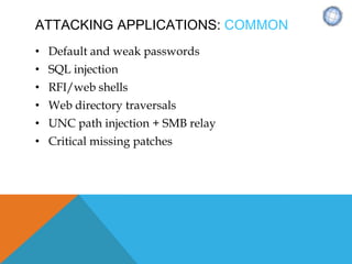 ATTACKING APPLICATIONS: COMMON
• Default and weak passwords
• SQL injection
• RFI/web shells
• Web directory traversals
• UNC path injection + SMB relay
• Critical missing patches
 