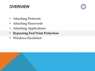 OVERVIEW
• Attacking Protocols
• Attacking Passwords
• Attacking Applications
• Bypassing End Point Protection
• Windows Escalation
 