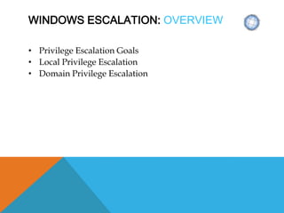 WINDOWS ESCALATION: OVERVIEW
• Privilege Escalation Goals
• Local Privilege Escalation
• Domain Privilege Escalation
 