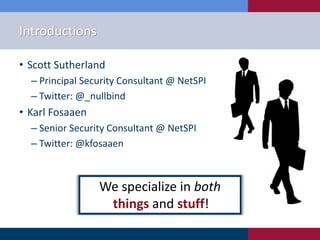 Introductions
• Scott Sutherland
‒ Principal Security Consultant @ NetSPI
‒ Twitter: @_nullbind
• Karl Fosaaen
‒ Senior Security Consultant @ NetSPI
‒ Twitter: @kfosaaen
We specialize in both
things and stuff!
 