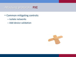 Attacking protocols: PXE
• Common mitigating controls:
‒ Isolate networks
‒ Add device validation
 