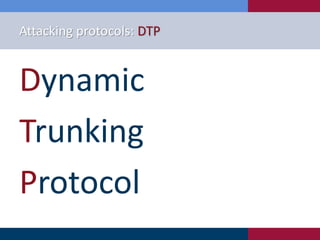 Attacking protocols: DTP
Dynamic
Trunking
Protocol
 