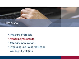 Overview
• Attacking Protocols
• Attacking Passwords
• Attacking Applications
• Bypassing End Point Protection
• Windows Escalation
 