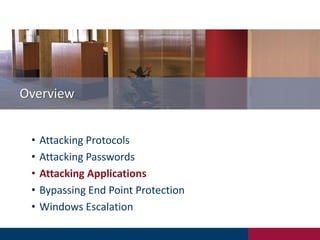 Overview
• Attacking Protocols
• Attacking Passwords
• Attacking Applications
• Bypassing End Point Protection
• Windows Escalation
 