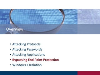 Overview
• Attacking Protocols
• Attacking Passwords
• Attacking Applications
• Bypassing End Point Protection
• Windows Escalation
 