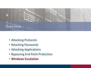 Overview
• Attacking Protocols
• Attacking Passwords
• Attacking Applications
• Bypassing End Point Protection
• Windows Escalation
 