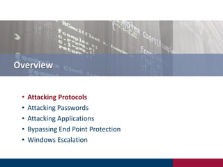 Overview
• Attacking Protocols
• Attacking Passwords
• Attacking Applications
• Bypassing End Point Protection
• Windows Escalation
 