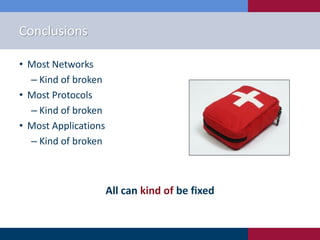 Conclusions
• Most Networks
‒ Kind of broken
• Most Protocols
‒ Kind of broken
• Most Applications
‒ Kind of broken
All can kind of be fixed
 