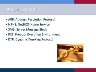 Attacking protocols
• ARP: Address Resolution Protocol
• NBNS: NetBIOS Name Service
• SMB: Server Message Block
• PXE: Preboot Execution Environment
• DTP: Dynamic Trunking Protocol
 