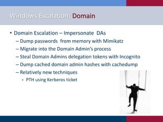 Windows Escalation: Domain
• Domain Escalation – Impersonate DAs
‒ Dump passwords from memory with Mimikatz
‒ Migrate into...