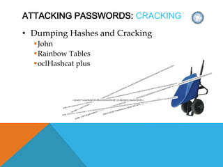 ATTACKING PASSWORDS: CRACKING
• Dumping Hashes and Cracking
John
Rainbow Tables
oclHashcat plus
 