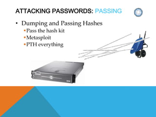 ATTACKING PASSWORDS: PASSING
• Dumping and Passing Hashes
Pass the hash kit
Metasploit
PTH everything
 