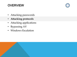 OVERVIEW
• Attacking passwords
• Attacking protocols
• Attacking applications
• Bypassing AV
• Windows Escalation
 