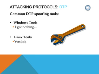 ATTACKING PROTOCOLS: DTP
Common DTP spoofing tools:
• Windows Tools
 I got nothing…
• Linux Tools
Yersinia
 