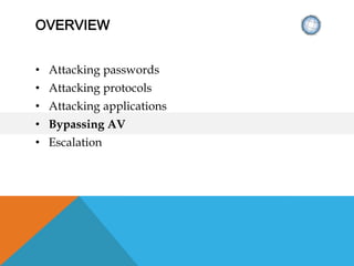 OVERVIEW
• Attacking passwords
• Attacking protocols
• Attacking applications
• Bypassing AV
• Escalation
 