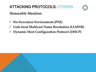 ATTACKING PROTOCOLS: OTHERS
Honorable Mention:
• Pre-Execution Environment (PXE)
• Link-local Multicast Name Resolution (LLMNR)
• Dynamic Host Configuration Protocol (DHCP)
 