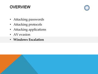 OVERVIEW
• Attacking passwords
• Attacking protocols
• Attacking applications
• AV evasion
• Windows Escalation
 