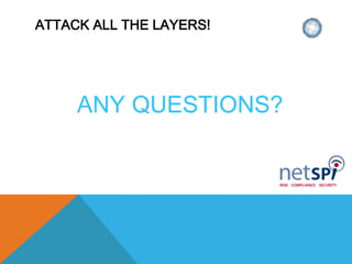 ATTACK ALL THE LAYERS!
ANY QUESTIONS?
 