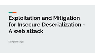 Exploitation and Mitigation
for Insecure Deserialization -
A web attack
Sukhpreet Singh
 