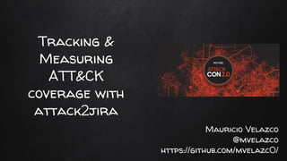 Tracking &
Measuring
ATT&CK
coverage with
attack2jira
Mauricio Velazco
@mvelazco
https://github.com/mvelazc0/
 