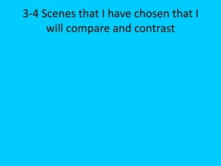 3-4 Scenes that I have chosen that I
     will compare and contrast
 