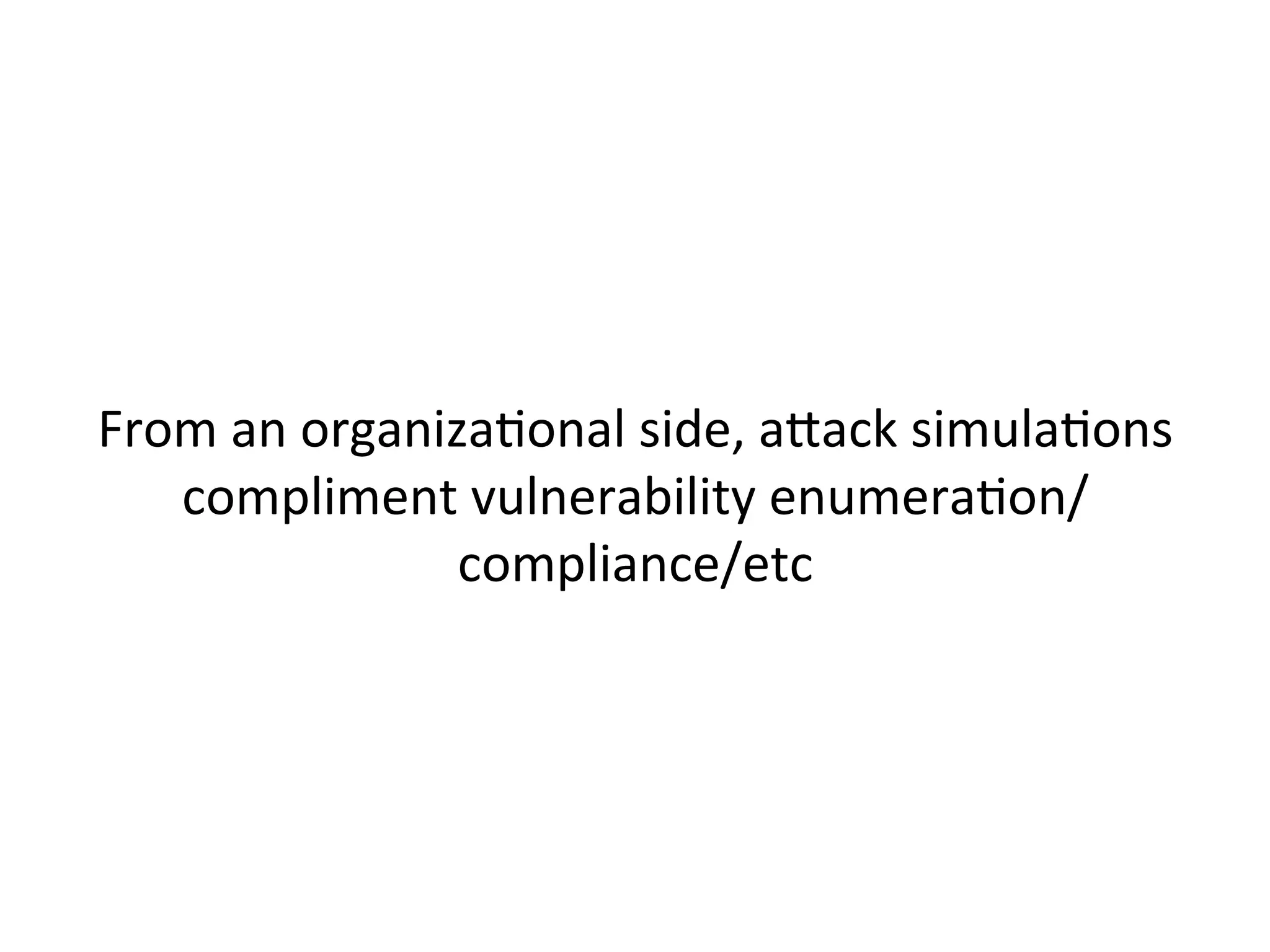  
	
  
Vulnerability	
  enumeraJon/compliance	
  are	
  
checklists	
  to	
  make	
  sure	
  you’re	
  covering	
  the	
  
basics	
  	
  
 