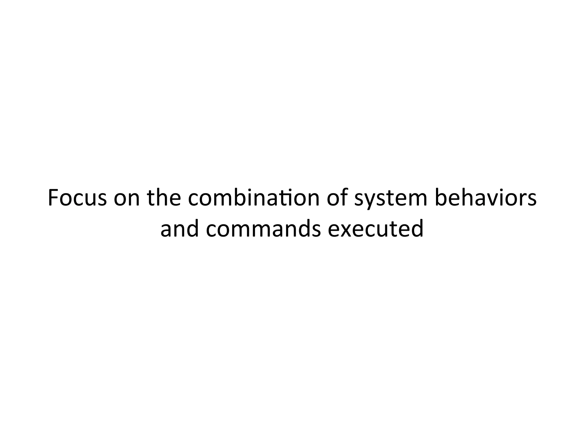  
	
  
Focus	
  on	
  the	
  combinaJon	
  of	
  system	
  behaviors	
  
and	
  commands	
  executed	
  
 