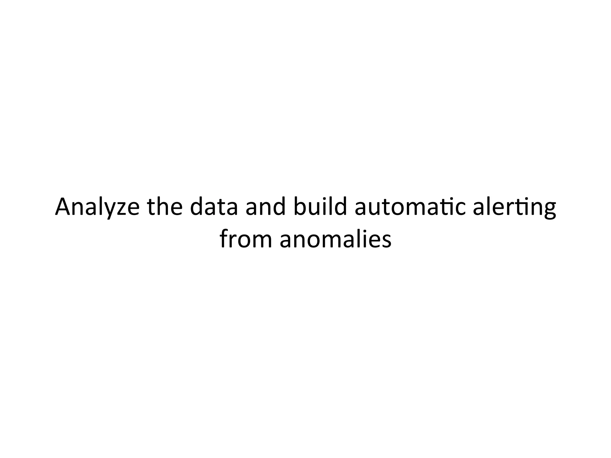  
	
  
Analyze	
  the	
  data	
  and	
  build	
  automaJc	
  alerJng	
  
from	
  anomalies	
  	
  
 