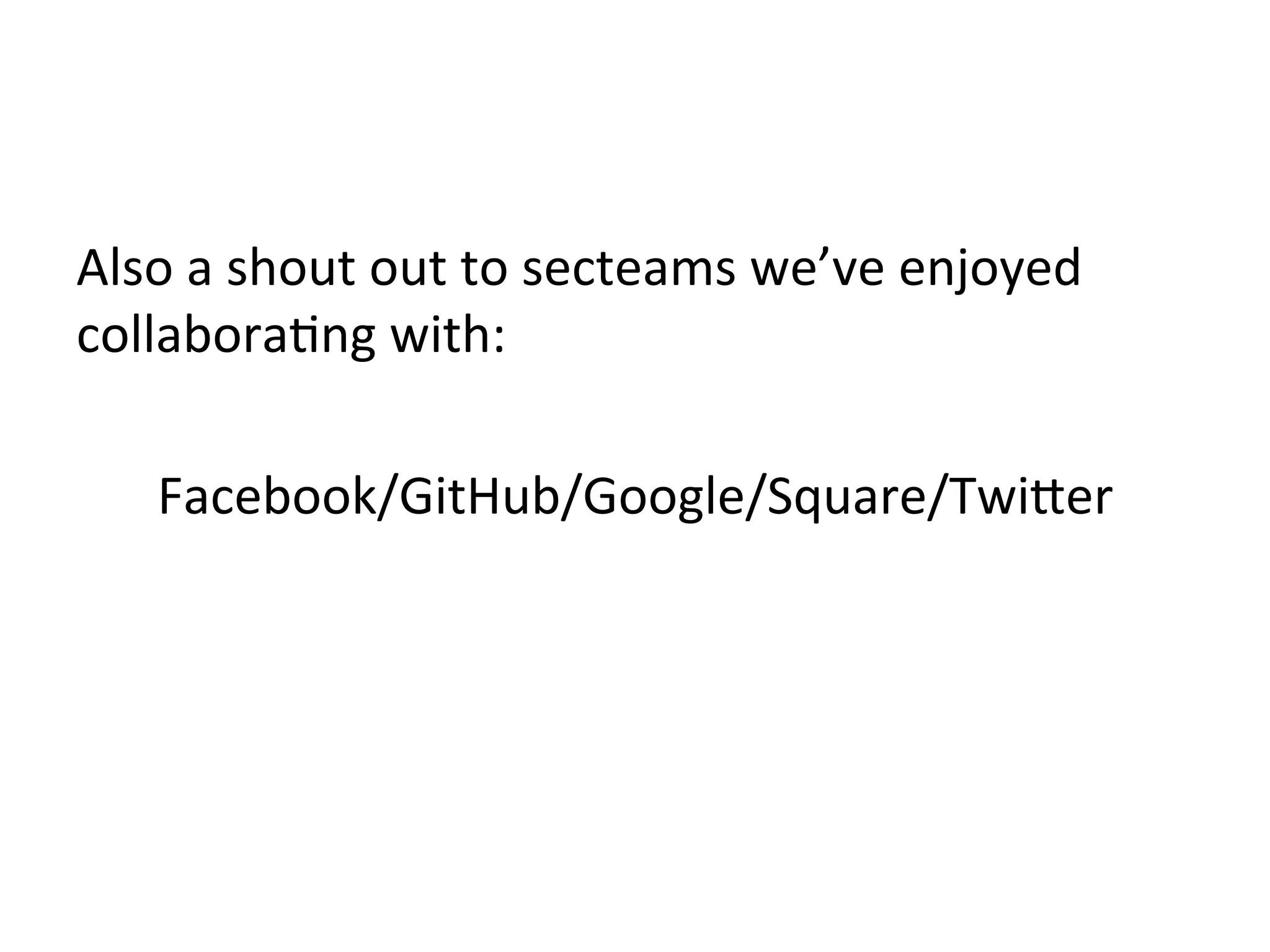 Also	
  a	
  shout	
  out	
  to	
  secteams	
  we’ve	
  enjoyed	
  
collaboraJng	
  with:	
  
	
  
Facebook/GitHub/Google/Square/Twi"er	
  
 