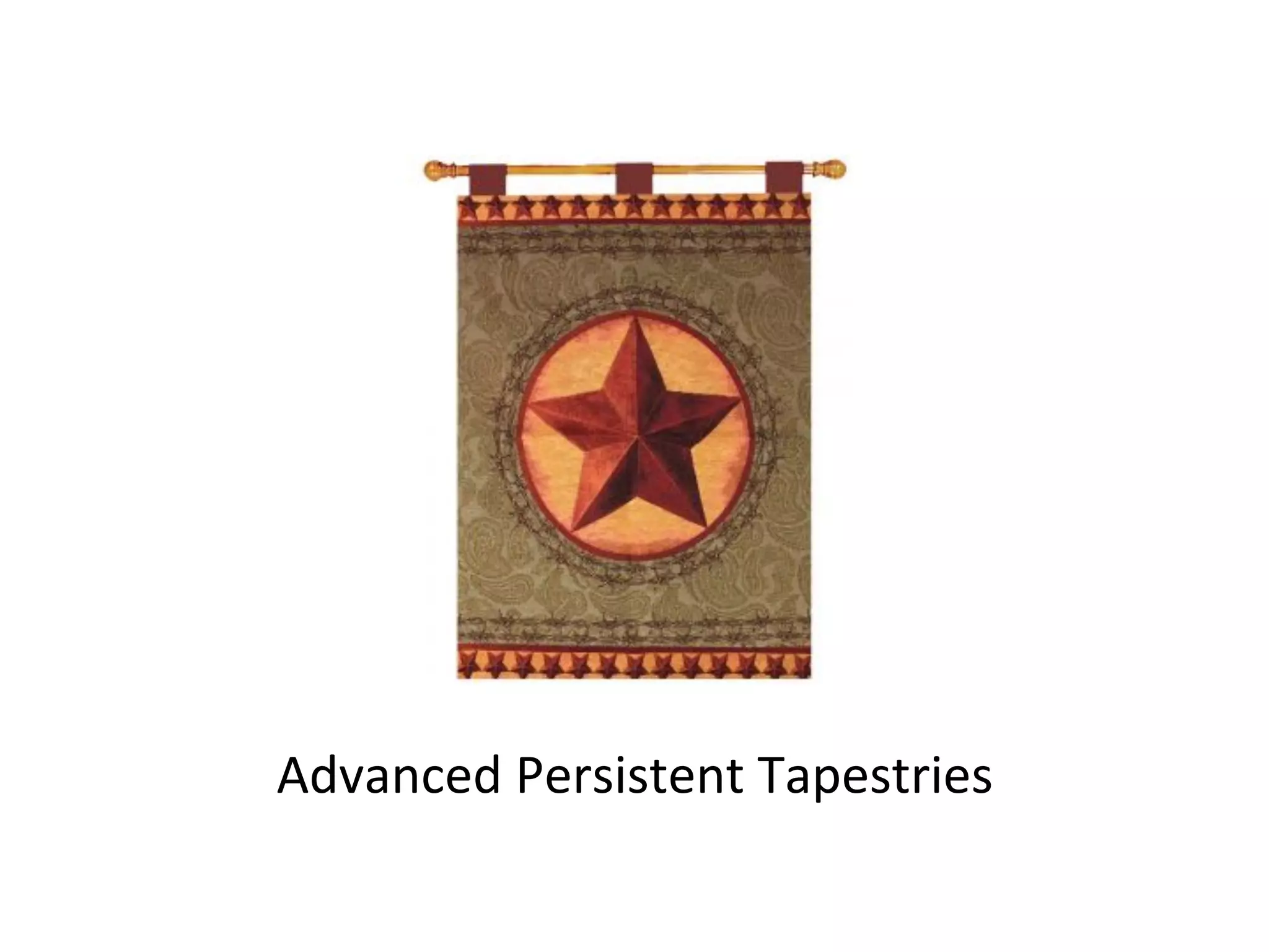  
Advanced	
  Persistent	
  Tapestries	
  	
  
	
  	
  
 