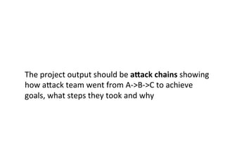  
	
  
Just	
  as	
  importantly,	
  what	
  steps	
  they	
  didn’t	
  take	
  
	
  
Ex:	
  “We	
  didn’t	
  try	
  to	
  ﬁnd	
  internal	
  network	
  diagrams	
  on	
  
your	
  wiki	
  because	
  zone	
  transfers	
  were	
  enabled	
  so	
  we	
  
could	
  got	
  enough	
  data	
  about	
  your	
  network	
  from	
  that”	
  	
  
	
  	
  
 