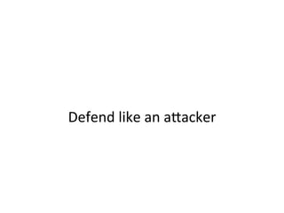  
	
  
Where	
  should	
  defense	
  focus?	
  	
  
	
  
–  Increase	
  a"acker	
  cost	
  by	
  reducing	
  cheap	
  compromise	
  
vectors	
  
–  Build	
  detecJon	
  mechanisms	
  around	
  real	
  a"ack	
  
pa"erns	
  
•  Analyze	
  past	
  compromises,	
  new	
  oﬀensive	
  research,	
  and	
  
conduct	
  realisJc	
  a"ack	
  simulaJons	
  to	
  obtain	
  data	
  
–  Depending	
  on	
  scale,	
  have	
  true	
  oﬀensive	
  capabiliJes	
  on	
  staﬀ	
  or	
  a	
  
call	
  away	
  
–  Have	
  product/tooling	
  development	
  capabiliJes	
  within	
  
your	
  security	
  team	
  
•  Roughly	
  one	
  quarter	
  of	
  our	
  team	
  is	
  soXware	
  engineers	
  who	
  
focus	
  on	
  building	
  internal	
  security	
  products	
  
 