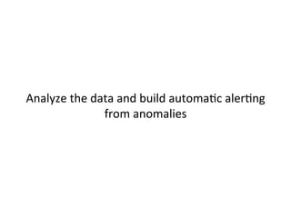 
	
  
Analyze	
  the	
  data	
  and	
  build	
  automaJc	
  alerJng	
  
from	
  anomalies	
  	
  
 