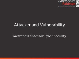 Attacker and Vulnerability
Awareness slides for Cyber Security
 