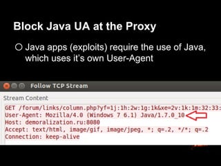 Block Java UA at the Proxy
o Java apps (exploits) require the use of Java,
which uses it’s own User-Agent
 