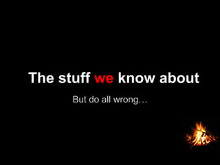But do all wrong…
The stuff we know about
 