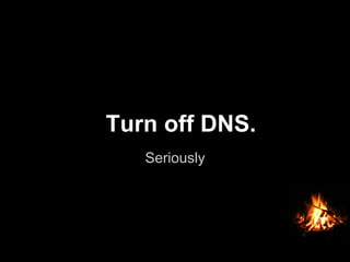 Seriously
Turn off DNS.
 