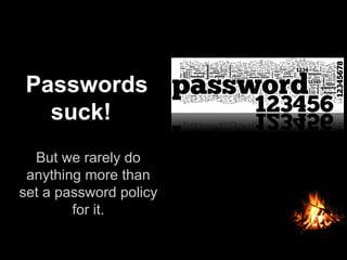But we rarely do
anything more than
set a password policy
for it.
Passwords
suck!
 
