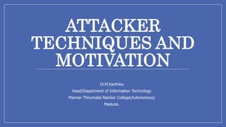 ATTACKER
TECHNIQUES AND
MOTIVATION
Dr.M.Karthika
Head/Department of Information Technology
Mannar Thirumalai Naicker College(Autonomous)
Madurai.
 
