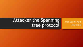 Attacker the Spanning    Andi Sulkifli Pardi

         tree protocol          425 10 043
 