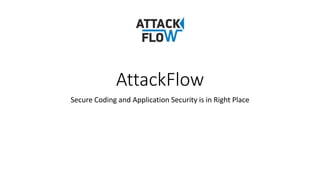 AttackFlow
Secure Coding and Application Security is in Right Place
 
