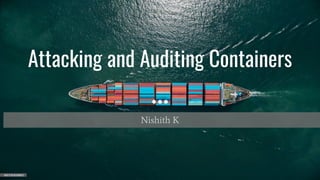 Attacking and Auditing Containers
Nishith K
 