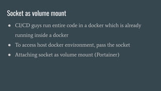 Portainer - UI management for Docker
● Runs inside container
● Needs socket or API to access host system
● Socket as volum...