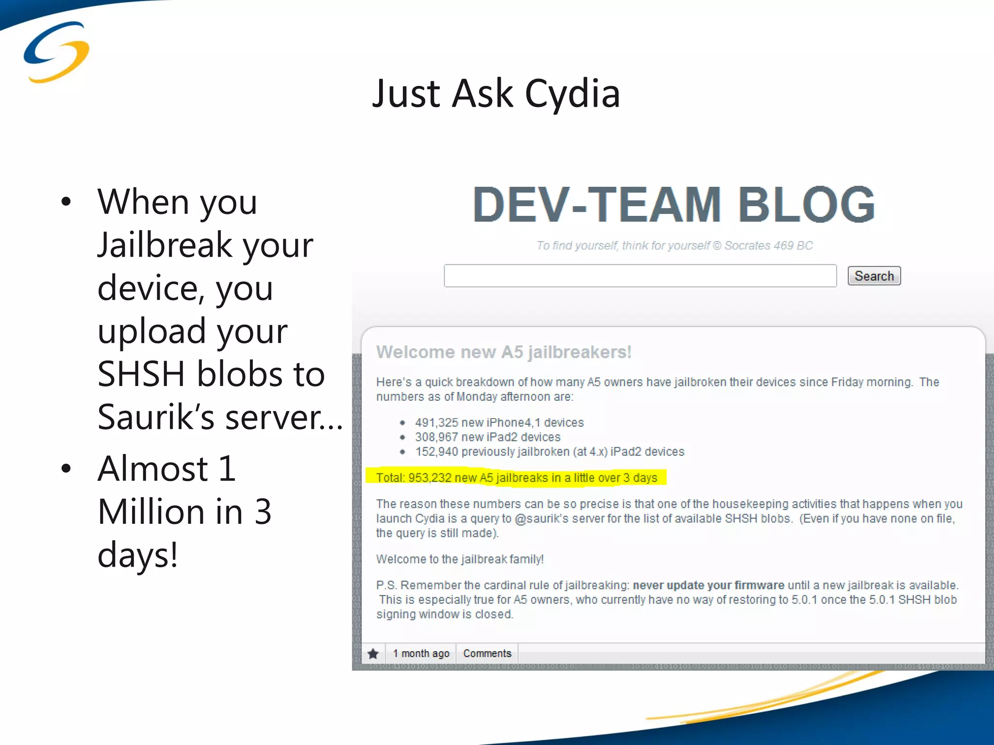 Just Ask Cydia

• When you
  Jailbreak your
  device, you
  upload your
  SHSH blobs to
  Saurik’s server…
• Almost 1
  Million in 3
  days!
 