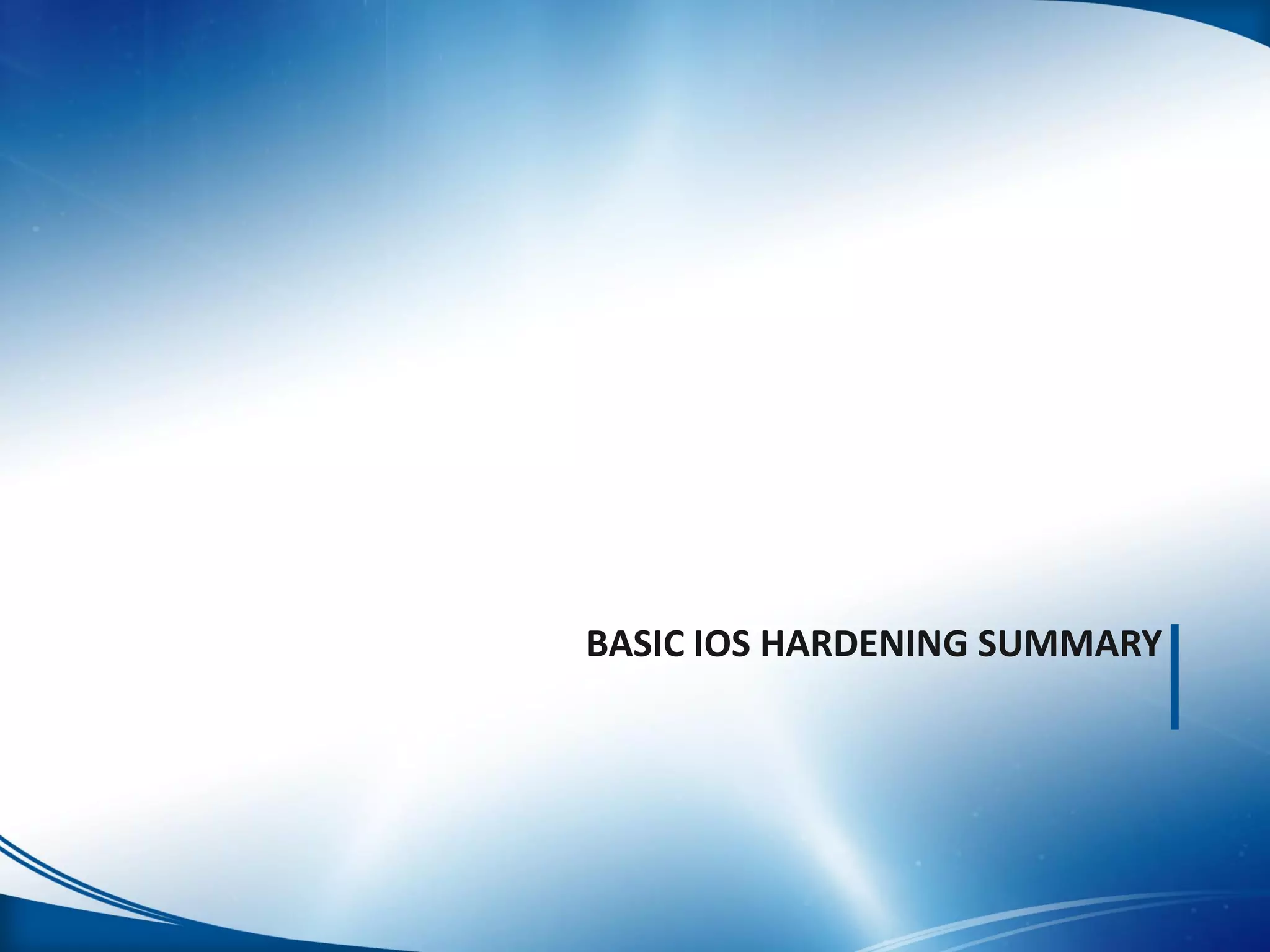 BASIC IOS HARDENING SUMMARY
 