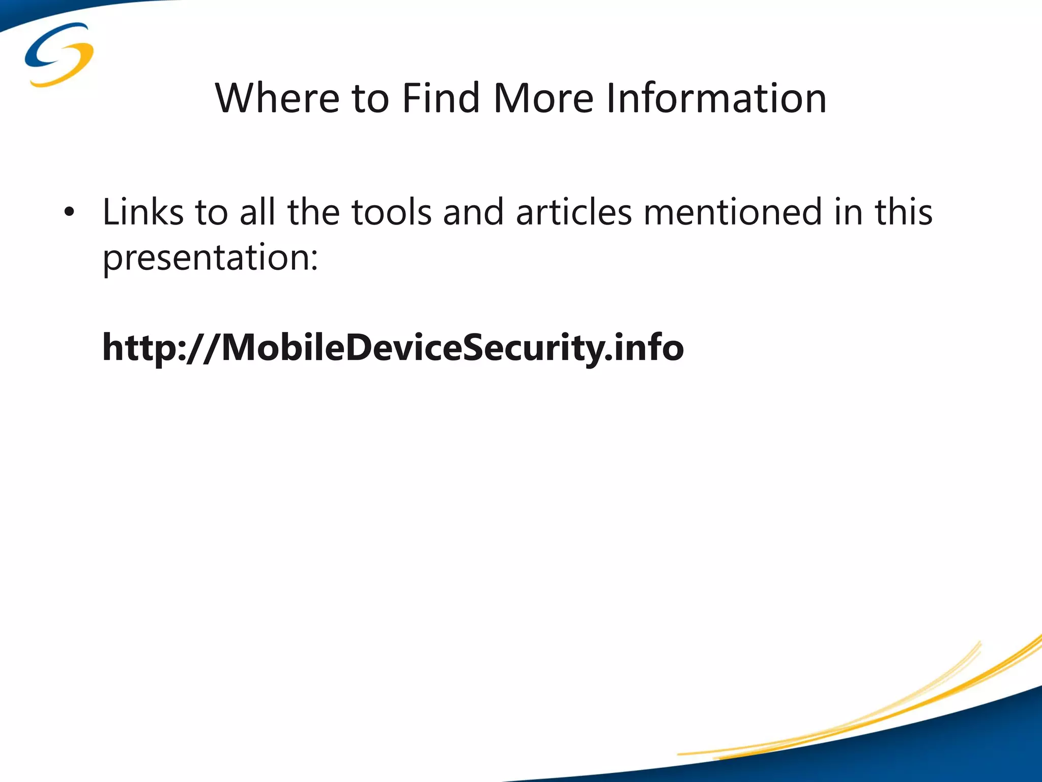 Where to Find More Information

• Links to all the tools and articles mentioned in this
  presentation:

  http://MobileDeviceSecurity.info
 